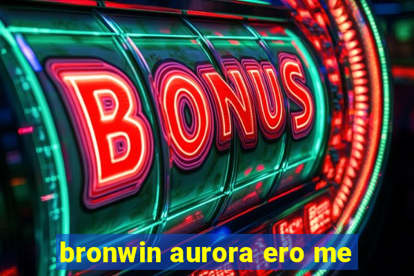 bronwin aurora ero me